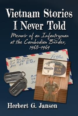 Vietnam Stories I Never Told: Memoir of an Infantryman at the Cambodian Border, 1968-1969 - Herbert G Jansen - cover