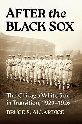 After the Black Sox: The Chicago White Sox in Transition, 1920-1926 - Bruce S Allardice - cover