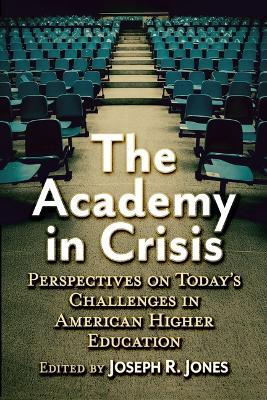 The Academy in Crisis: Perspectives on Today's Challenges in American Higher Education - cover