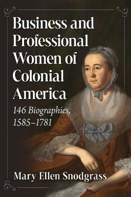 Business and Professional Women of Colonial America: 146 Biographies, 1585-1781 - Mary Ellen Snodgrass - cover