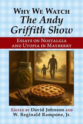 Why We Watch the Andy Griffith Show: Essays on Nostalgia and Utopia in Mayberry - cover