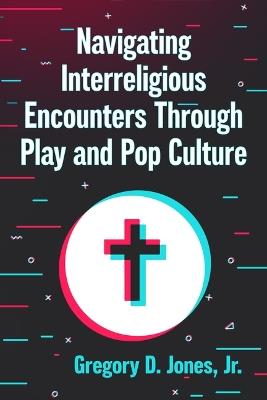 Navigating Interreligious Encounters Through Play and Pop Culture - Gregory D Jones - cover