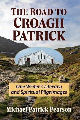 The Road to Croagh Patrick: One Writer's Literary and Spiritual Pilgrimages - Michael Patrick Pearson - cover