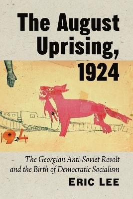 The August Uprising, 1924: The Georgian Anti-Soviet Revolt and the Birth of Democratic Socialism - Eric Lee - cover