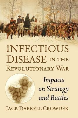 Infectious Disease in the Revolutionary War: Impacts on Strategy and Battles - Jack Darrell Crowder - cover