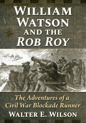 William Watson and the Rob Roy: The Adventures of a Civil War Blockade Runner - Walter E Wilson - cover