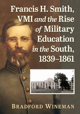 Francis H. Smith, VMI and the Rise of Military Education in the South, 1839-1861 - Bradford Wineman - cover