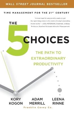 The 5 Choices: The Path to Extraordinary Productivity - Kory Kogon,Adam Merrill,Leena Rinne - cover