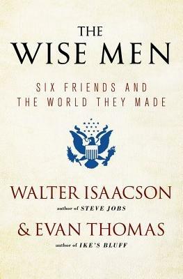 The Wise Men: Six Friends and the World They Made - Walter Isaacson,Evan Thomas - cover