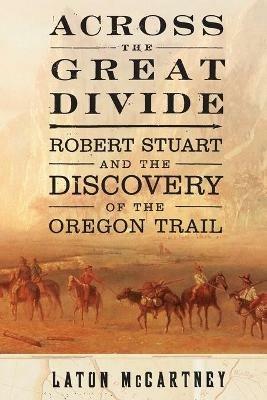 Across the Great Divide: Robert Stuart and the Discovery of the Oregon Trail - Laton McCartney - cover