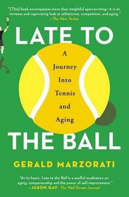 Late to the Ball: A Journey Into Tennis and Aging - Gerald Marzorati - cover