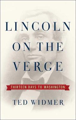 Lincoln on the Verge: Thirteen Days to Washington - Ted Widmer - cover