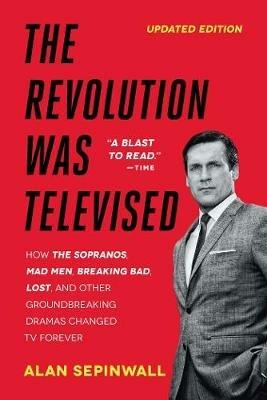 The Revolution Was Televised: How The Sopranos, Mad Men, Breaking Bad, Lost, and Other Groundbreaking Dramas Changed TV Forever - Alan Sepinwall - cover