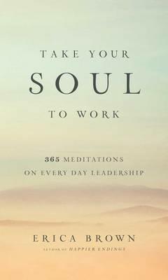 Take Your Soul to Work: 365 Meditations on Every Day Leadership - Erica Brown - cover
