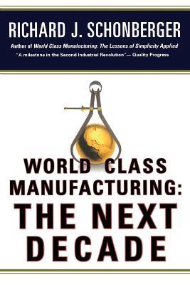 World Class Manufacturing: The Next Decade: Building Power, Strength, and Value - Richard J Schonberger - cover