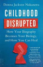 Childhood Disrupted: How Your Biography Becomes Your Biology, and How You Can Heal