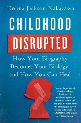 Childhood Disrupted: How Your Biography Becomes Your Biology, and How You Can Heal - Donna Jackson Nakazawa - cover