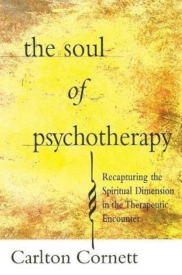 The Soul of Psychotherapy: Recapturing the Spiritual Dimension in the Therepeutical Encounter - Carlton Cornett - cover