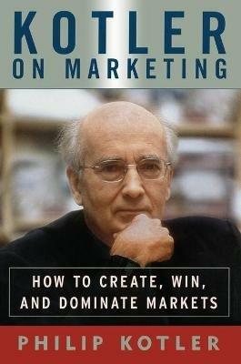 Kotler on Marketing: How to Create, Win, and Dominate Markets - Philip Kotler - cover
