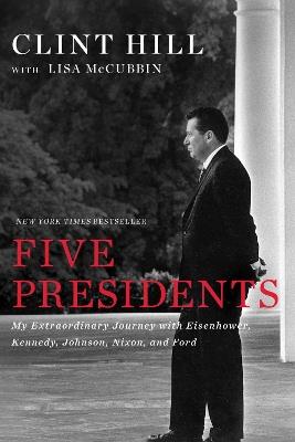 Five Presidents: My Extraordinary Journey with Eisenhower, Kennedy, Johnson, Nixon, and Ford - Clint Hill,Lisa McCubbin Hill - cover