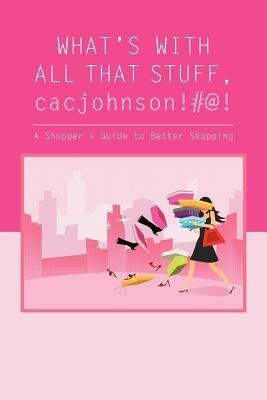 What's with All That Stuff, Cacjohnson!#@!: (A Shopper's Guide to Better Shopping) - Jamala M Johnson - cover