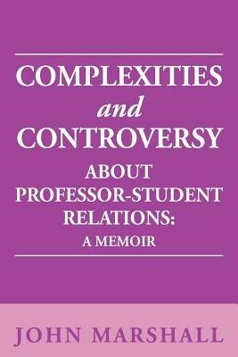 Complexities and Controversy about Professor-Student Relations: A Memoir - John Marshall - cover
