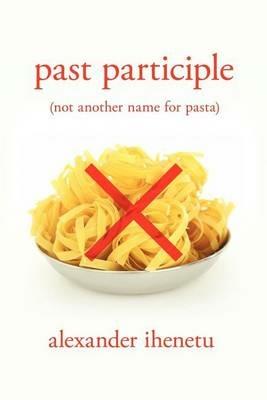 Past Participle: (Not Another Name for Pasta) - Alexander Ihenetu - cover