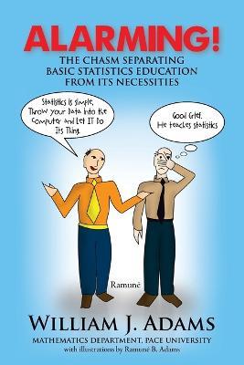 Alarming! the Chasm Separating Basic Statistics Education from Its Necessities - William J Adams - cover