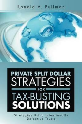 Private Split Dollar Strategies for Tax-Busting Solutions: Strategies Using Intentionally Defective Trusts - Ronald V Pullman - cover