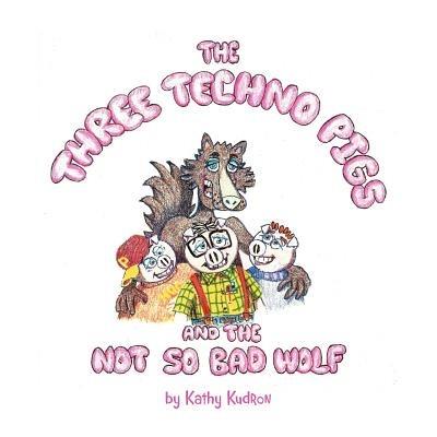 The Three Techno Pigs and the Not So Bad Wolf - Kathy Kudron - cover