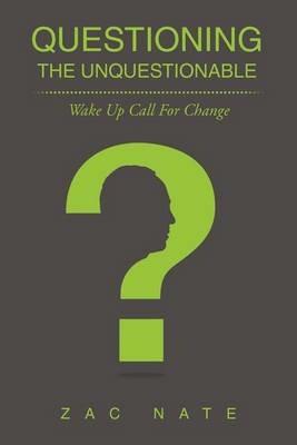 Questioning the Unquestionable: Wake Up Call For Change - Zac Nate - cover