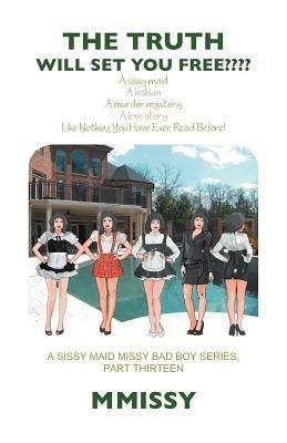 The Truth Will Set You Free: A Sissy Maid a Lesbian a Murder Mystery a Love Story Like Nothing You Have Ever Read Before! a Sissy Maid Missy Bad Bo - M Missy - cover