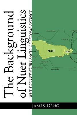 The Background of Nuer Linguistics: Why Let Your Language Become Extinct? - James Deng - cover