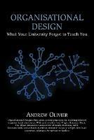 Organisational Design: What Your University Forgot to Teach You - Andrew Olivier - cover