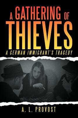 A Gathering of Thieves: A German Immigrant's Tragedy - A L Provost - cover