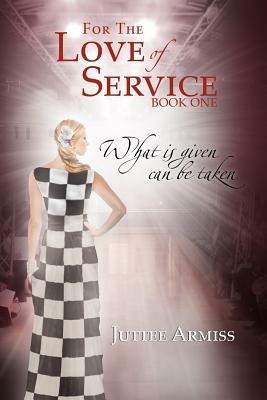 For the Love of Service: Book 1 - What Is Given, Can Be Taken - Juttee Armiss - cover
