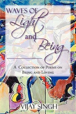 Waves of Light and Being: A Collection of Poems on Being and Loving - Vijay Singh - cover
