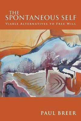 The Spontaneous Self: Viable Alternatives to Free Will - Paul Breer - cover