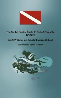 The Scuba Snobs' Guide to Diving Etiquette BOOK 2: ALL NEW Stories and Rules for Divers and Others! - Debbie And Dennis Jacobson - cover