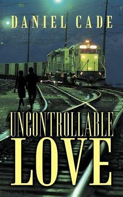 Uncontrollable Love - Daniel Cade - cover