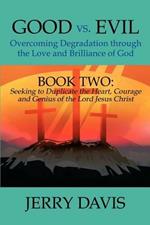 Good vs. Evil...Overcoming Degradation Through the Love and Brilliance of God: Book Two: Seeking to Duplicate the Heart, Courage and Genius of the Lor