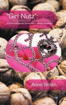 Girl Nutz: The Epitome of Femininity: A child's transgender journey from a parent's perspective. - Anne Smith - cover
