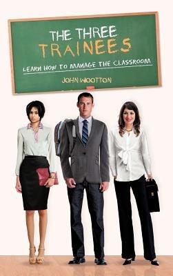 The Three Trainees: Learn How to Manage the Classroom - John Wootton - cover