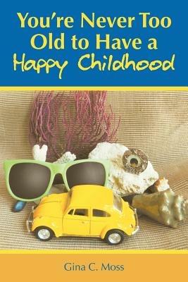 You're Never Too Old to Have a Happy Childhood - Gina C. Moss - cover