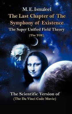 The Last Chapter of the Symphony of Existence: The Scientific Version of the Da Vinci Code Movie - M E Isma'eel - cover