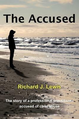 The Accused: The Story of a Professional Practitioner Accused of Child Abuse - Richard J. Lewis - cover