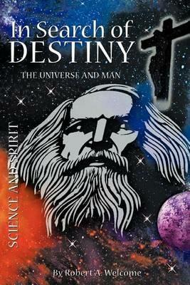 In Search of Destiny: The Universe and Man - Robert A Welcome - cover