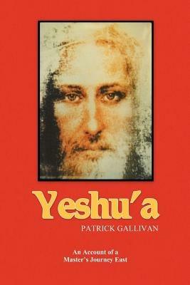 Yeshu'a: An Account of a Master's Journey East - Patrick Gallivan - cover