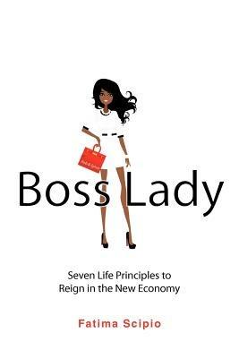 Boss Lady: Seven Life Principles to Reign in the New Economy - Fatima Scipio - cover