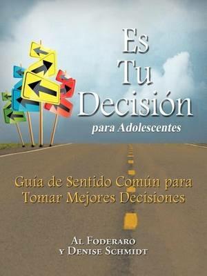 Es Tu Decision Para Adolescentes: Guia de Sentido Comun Para Tomar Mejores Decisiones - Al Foderaro,Denise Schmidt - cover